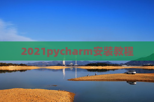 2021pycharm安装教程 2021pycharm安装教程